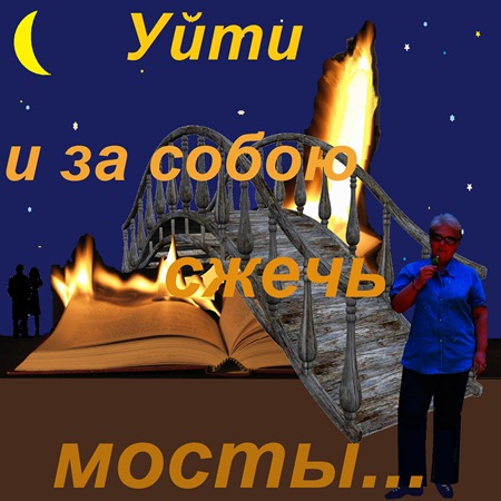 Уйти и за собою сжечь мосты...