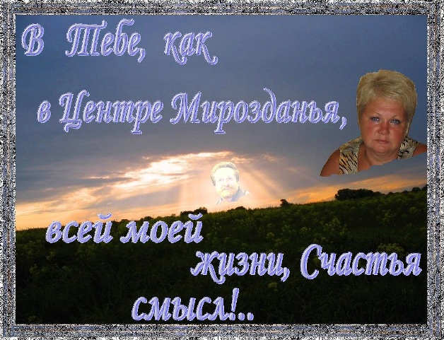 В Тебе всей моей Жизни смысл!..