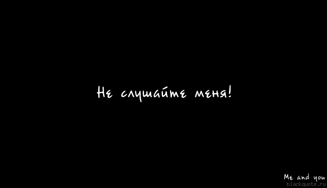 Вы меня не слушайте!