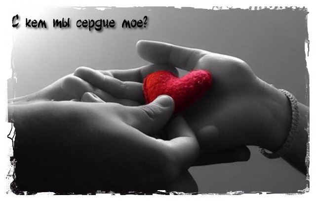 С кем ты сердце моё?