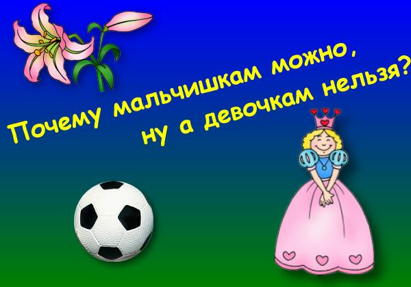 Почему мальчишкам можно, ну а девочкам нельзя?