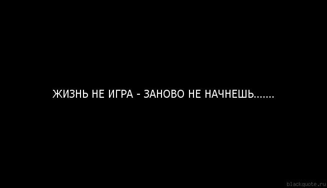 Жизнь не игра, живите всерьёз!