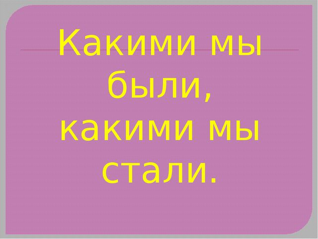 Картинка какими мы стали. Какими мы стали. Какими мы стали картинки. Какими мы были какими мы стали. Надпись мы выросли.