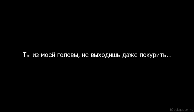 ты не выходишь из моей головы. выходи покурить из моей головы. ты у меня из головы даже покурить не выходишь. ты из моей головы даже покурить не выходишь. ты не выходишь из моей головы.