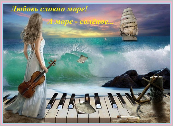 Любовь словно море! А море - солёное