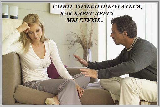 Стоит только поругаться, как к друг другу мы глухи