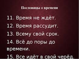 Сроки терпят. Время всех рассудит. Время не ждет. Всему свой час. Всему свое время всему свой черед.