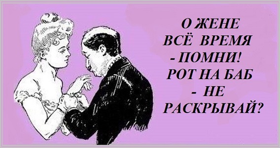 О жене всё время помни! Рот на баб не раскрывай?