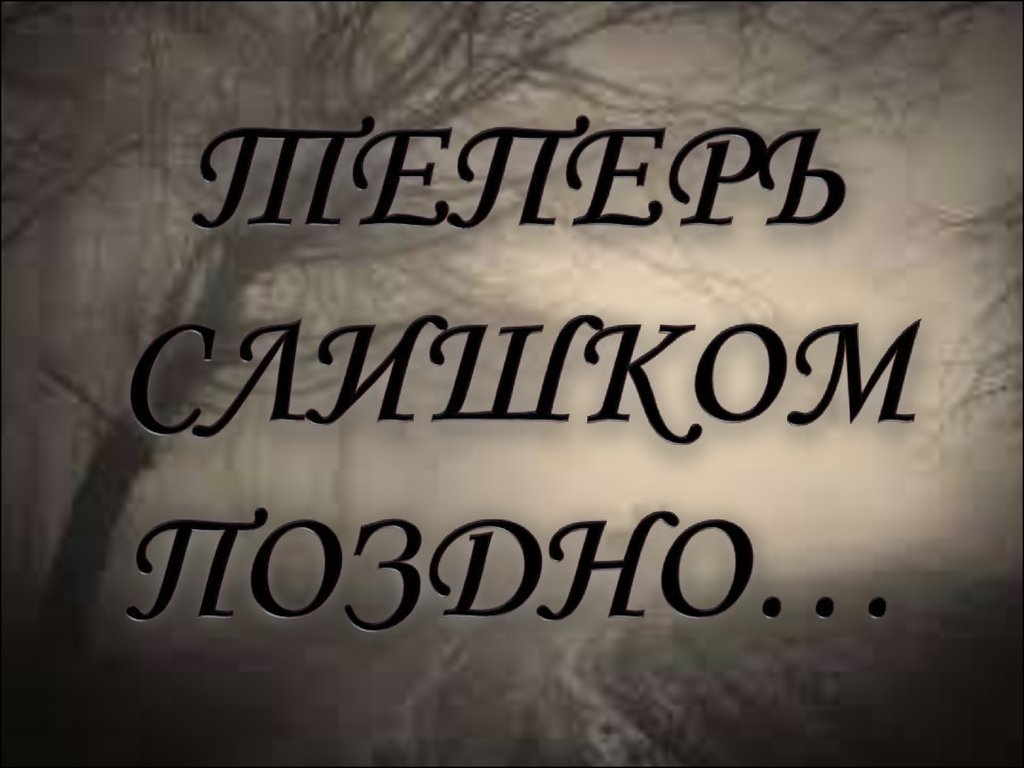 Поздно, любимая, поздно