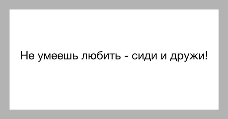 Не Умеешь Любить Сиди И Дружи Картинки