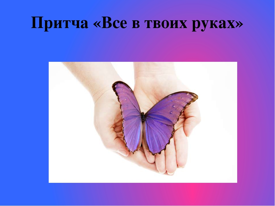 Счастье было в твоих руках. Бабочка в твоих руках. Притча о бабочке в руках. Все в твоих руках. Притча про бабочку все в твоих руках.