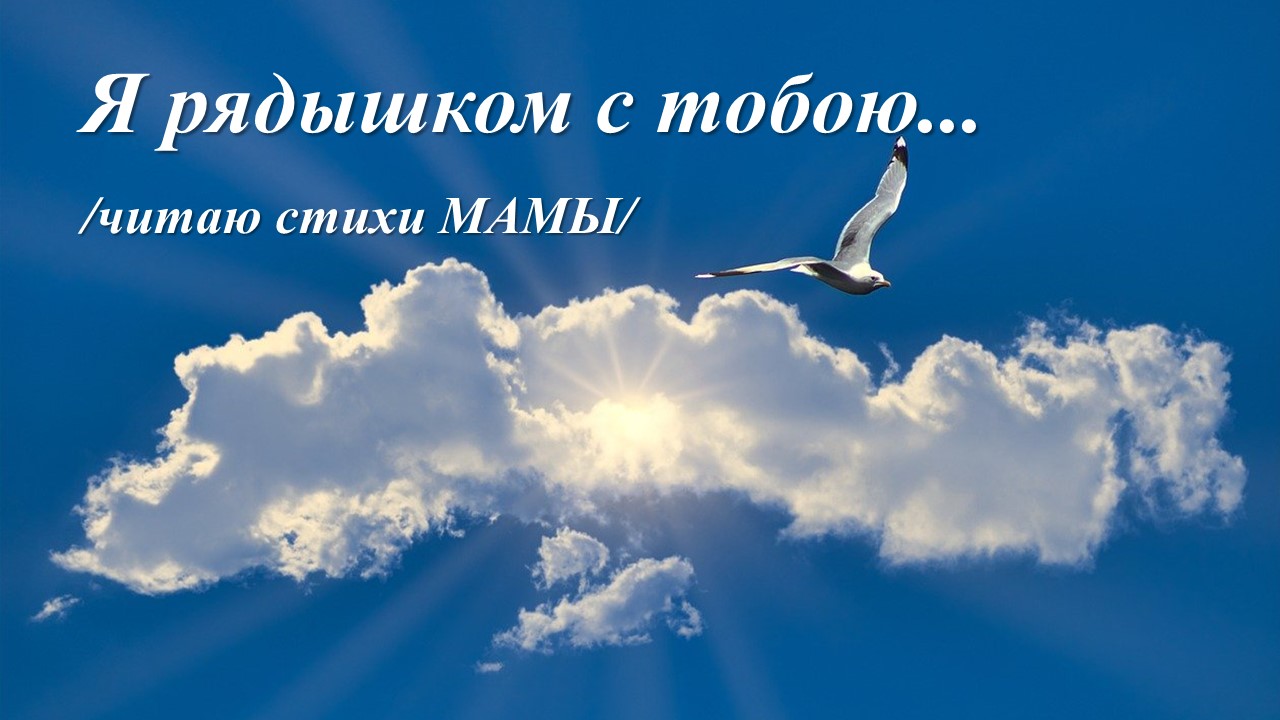 Я рядышком с тобою... читаю стихи МАМЫ