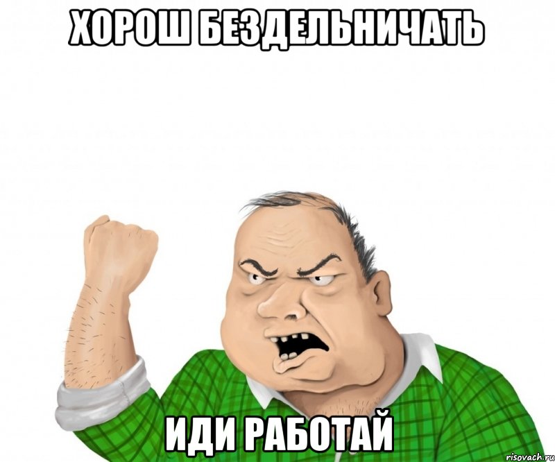 Иди отдохни лучше. Иди работай. Работай Мем. Иди работай Мем. Пошли работать Мем.