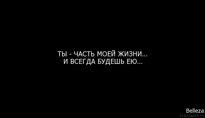 Без тебя часть 2 читать. Ты был частью моей жизни. Ты часть моей жизни и всегда будешь ею всегда. Ты - моя жизнь. Ты смысл моей жизни.