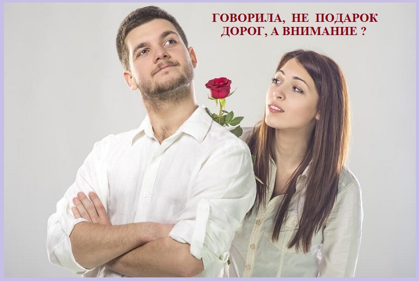 Говорила, не подарок дорог, а внимание?