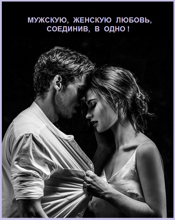 Мужскую, женскую любовь, соединив, в одно!