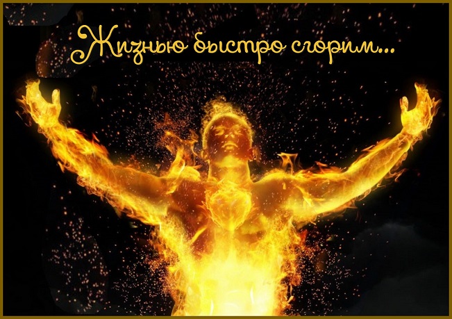 Жизнью быстро сгорим